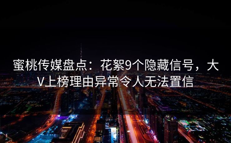 蜜桃传媒盘点：花絮9个隐藏信号，大V上榜理由异常令人无法置信