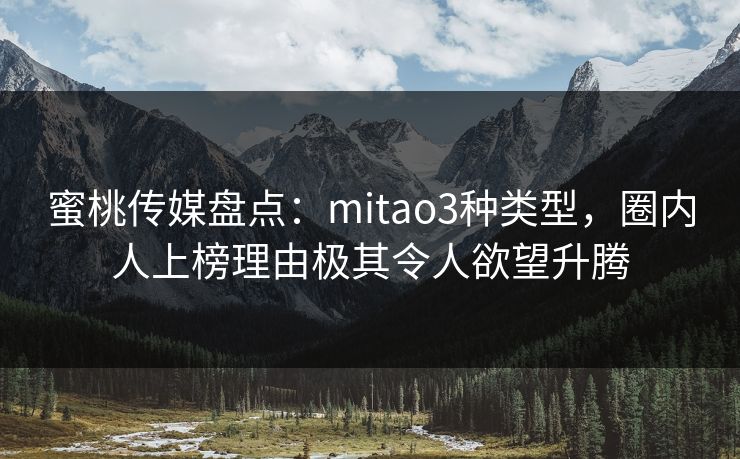 蜜桃传媒盘点：mitao3种类型，圈内人上榜理由极其令人欲望升腾