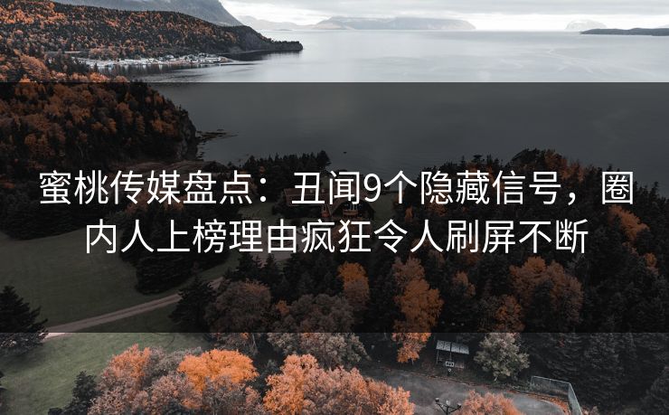 蜜桃传媒盘点：丑闻9个隐藏信号，圈内人上榜理由疯狂令人刷屏不断